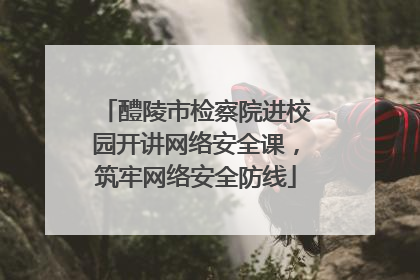 醴陵市检察院进校园开讲网络安全课，筑牢网络安全防线