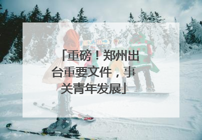 重磅！郑州出台重要文件，事关青年发展