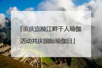 重庆嘉陵江畔千人瑜伽活动共庆国际瑜伽日