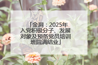 金洞：2025年入党积极分子、发展对象及预备党员培训班圆满结业