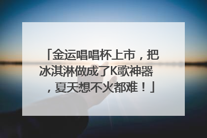 金运唱唱杯上市，把冰淇淋做成了K歌神器，夏天想不火都难！