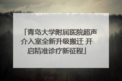 青岛大学附属医院超声介入室全新升级搬迁 开启精准诊疗新征程