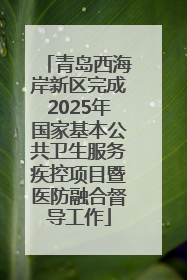 青岛西海岸新区完成2025年国家基本公共卫生服务疾控项目暨医防融合督导工作