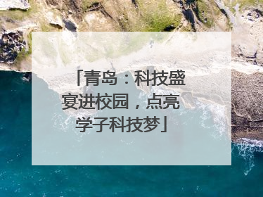 青岛：科技盛宴进校园，点亮学子科技梦