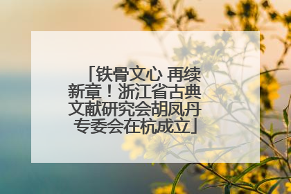 铁骨文心 再续新章！浙江省古典文献研究会胡凤丹专委会在杭成立