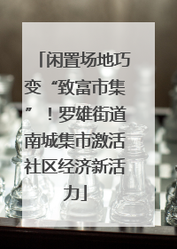 闲置场地巧变“致富市集”！罗雄街道南城集市激活社区经济新活力