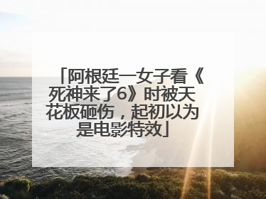 阿根廷一女子看《死神来了6》时被天花板砸伤，起初以为是电影特效