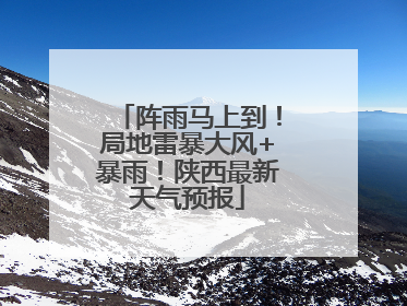 阵雨马上到！局地雷暴大风+暴雨！陕西最新天气预报