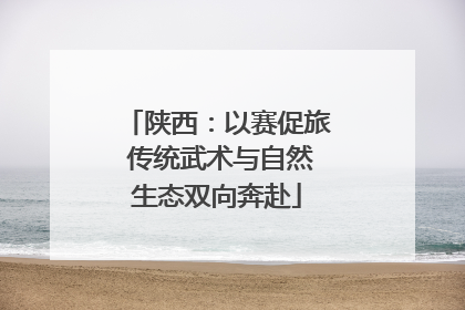 陕西：以赛促旅 传统武术与自然生态双向奔赴