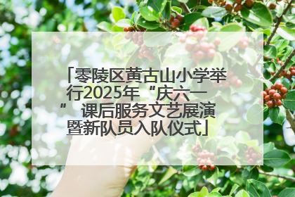 零陵区黄古山小学举行2025年“庆六一” 课后服务文艺展演暨新队员入队仪式