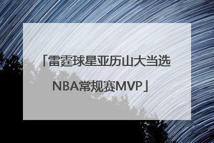 雷霆球星亚历山大当选NBA常规赛MVP