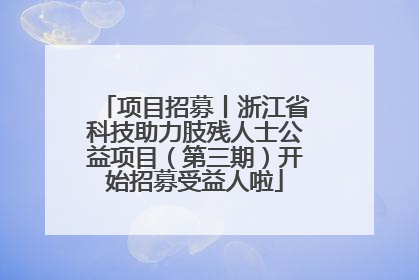 项目招募丨浙江省科技助力肢残人士公益项目（第三期）开始招募受益人啦