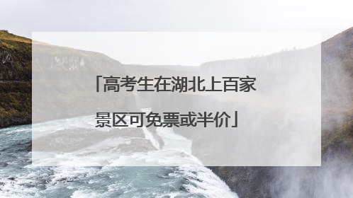 高考生在湖北上百家景区可免票或半价