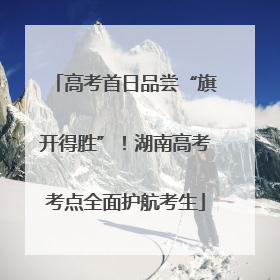 高考首日品尝“旗开得胜”！湖南高考考点全面护航考生