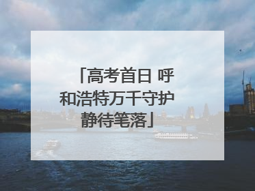 高考首日 呼和浩特万千守护静待笔落