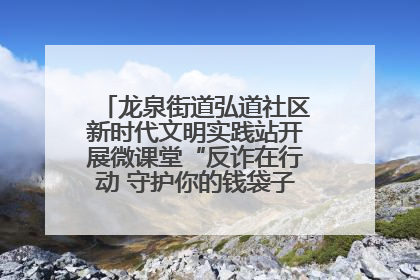 龙泉街道弘道社区新时代文明实践站开展微课堂“反诈在行动 守护你的钱袋子”反诈宣讲活动