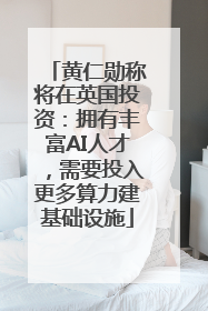 黄仁勋称将在英国投资：拥有丰富AI人才，需要投入更多算力建基础设施
