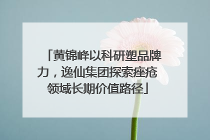 黄锦峰以科研塑品牌力，逸仙集团探索痤疮领域长期价值路径