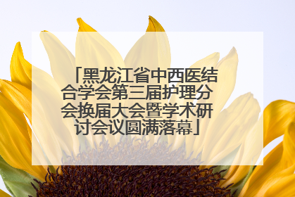 黑龙江省中西医结合学会第三届护理分会换届大会暨学术研讨会议圆满落幕