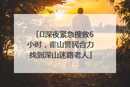 ﻿深夜紧急搜救6小时，霍山警民合力找到深山迷路老人