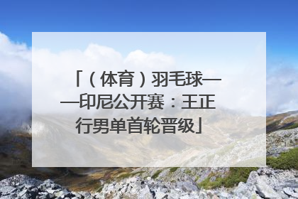 （体育）羽毛球——印尼公开赛：王正行男单首轮晋级