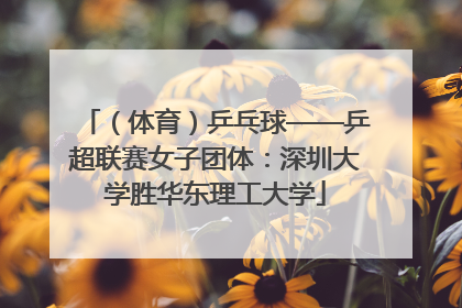 （体育）乒乓球——乒超联赛女子团体：深圳大学胜华东理工大学
