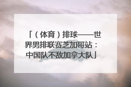 （体育）排球——世界男排联赛芝加哥站：中国队不敌加拿大队