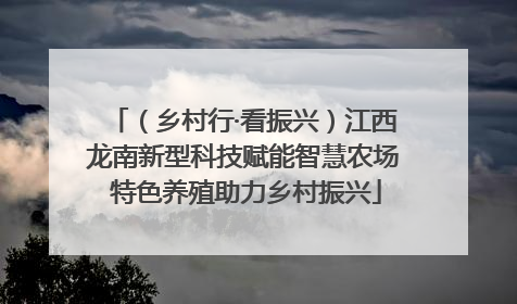 （乡村行·看振兴）江西龙南新型科技赋能智慧农场 特色养殖助力乡村振兴