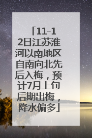 11-12日江苏淮河以南地区自南向北先后入梅，预计7月上旬后期出梅，降水偏多