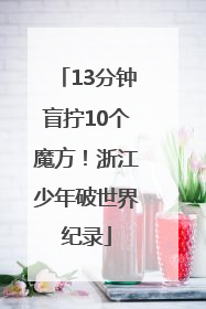 13分钟盲拧10个魔方！浙江少年破世界纪录