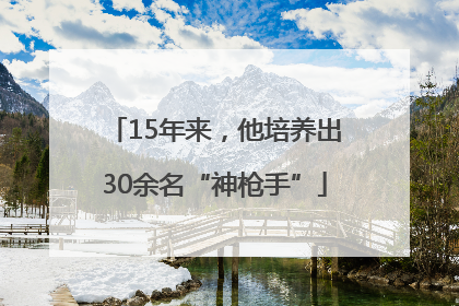15年来，他培养出30余名“神枪手”