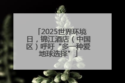 2025世界环境日，锦江酒店（中国区）呼吁“多一种爱地球选择”