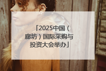 2025中国（廊坊）国际采购与投资大会举办