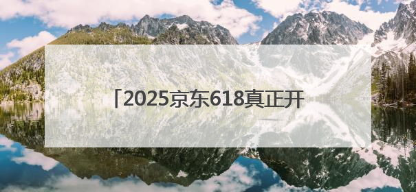 2025京东618真正开始时间表确定：淘宝京东618活动从5月30日20点开始到6月20日结束！
