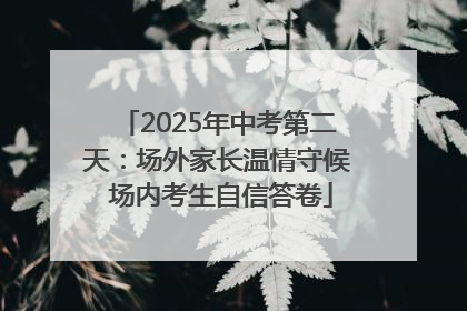 2025年中考第二天：场外家长温情守候 场内考生自信答卷