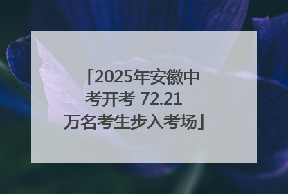 2025年安徽中考开考 72.21万名考生步入考场
