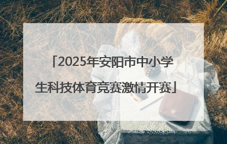 2025年安阳市中小学生科技体育竞赛激情开赛