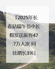 2025年长春站端午节小长假发送旅客47.7万人次 同比增长3%