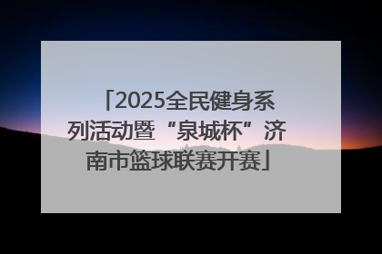 2025全民健身系列活动暨“泉城杯”济南市篮球联赛开赛