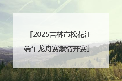 2025吉林市松花江端午龙舟赛燃情开赛