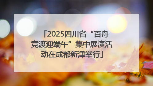 2025四川省“百舟竞渡迎端午”集中展演活动在成都新津举行