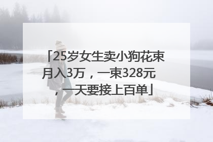 25岁女生卖小狗花束月入3万，一束328元，一天要接上百单