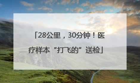 28公里，30分钟！医疗样本“打飞的”送检
