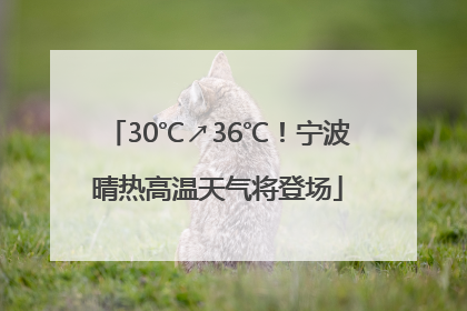 30℃↗36℃！宁波晴热高温天气将登场