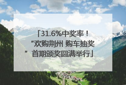 31.6%中奖率！“欢购荆州 购车抽奖”首期颁奖圆满举行