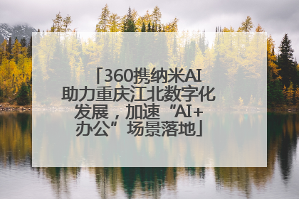 360携纳米AI助力重庆江北数字化发展，加速“AI+办公”场景落地