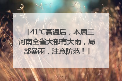 41℃高温后，本周三河南全省大部有大雨，局部暴雨，注意防范！