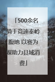 500余名骑手竞速秦岭腹地 以赛为媒助力县域消费
