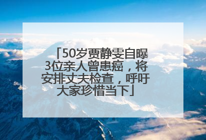 50岁贾静雯自曝3位亲人曾患癌，将安排丈夫检查，呼吁大家珍惜当下