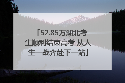 52.85万湖北考生顺利结束高考 从人生一战奔赴下一站